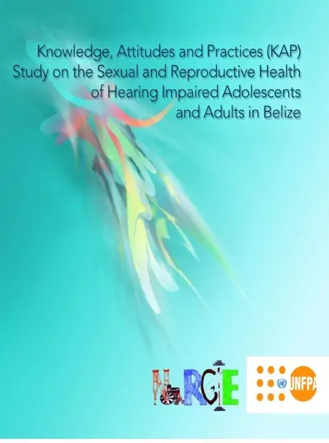 Knowledge, Attitudes and Practices (KAP) Study on the Sexual and Reproductive Health Of Hearing Impaired Adolescents And Adults in Belize